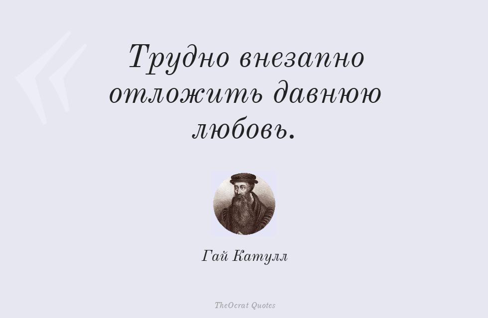Цитата картинкой: Трудно внезапно отложить давнюю любовь. – Гай Катулл